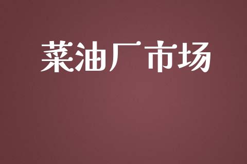 菜油厂市场_https://wap.yjjixie.cn_证券市场_第1张