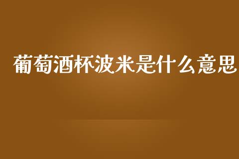 葡萄酒杯波米是什么意思_https://wap.yjjixie.cn_港股行情_第1张
