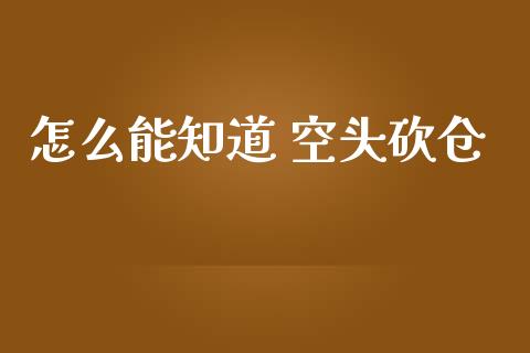 怎么能知道 空头砍仓_https://wap.yjjixie.cn_证券市场_第1张