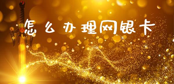 怎么办理网银卡_https://wap.yjjixie.cn_商业资讯_第1张