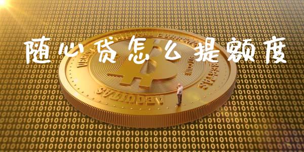 随心贷怎么提额度_https://wap.yjjixie.cn_港股行情_第1张