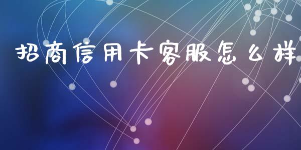 招商信用卡客服怎么样_https://wap.yjjixie.cn_商业资讯_第1张