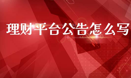 理财平台公告怎么写_https://wap.yjjixie.cn_商业资讯_第1张