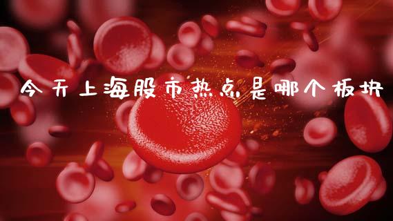 今天上海股市热点是哪个板块_https://wap.yjjixie.cn_港股行情_第1张