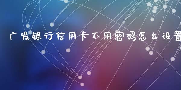 广发银行信用卡不用密码怎么设置_https://wap.yjjixie.cn_港股行情_第1张