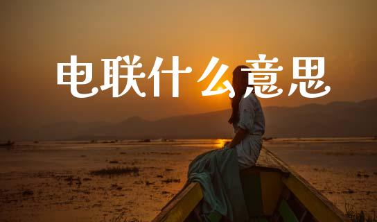 电联什么意思_https://wap.yjjixie.cn_商业资讯_第1张