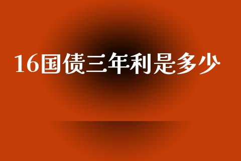 16国债三年利是多少_https://wap.yjjixie.cn_保险理财_第1张