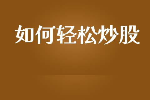 如何轻松炒股_https://wap.yjjixie.cn_证券市场_第1张