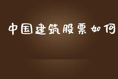 中国建筑股票如何_https://wap.yjjixie.cn_港股行情_第1张