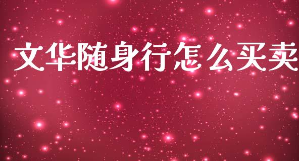 文华随身行怎么买卖_https://wap.yjjixie.cn_保险理财_第1张