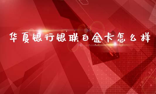 华夏银行银联白金卡怎么样_https://wap.yjjixie.cn_港股行情_第1张