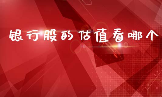 银行股的估值看哪个_https://wap.yjjixie.cn_港股行情_第1张