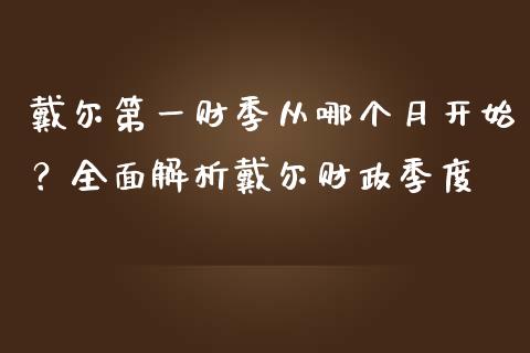 戴尔第一财季从哪个月开始？全面解析戴尔财政季度_https://wap.yjjixie.cn_证券市场_第1张