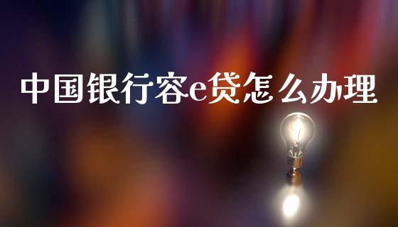 中国银行容e贷怎么办理_https://wap.yjjixie.cn_保险理财_第1张