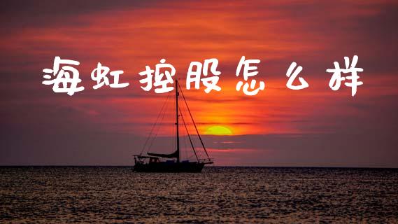 海虹控股怎么样_https://wap.yjjixie.cn_证券市场_第1张