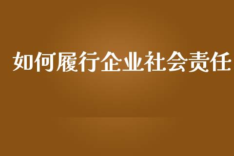 如何履行企业社会责任_https://wap.yjjixie.cn_商业资讯_第1张