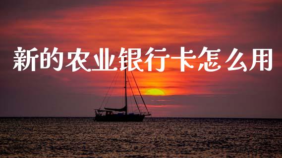 新的农业银行卡怎么用_https://wap.yjjixie.cn_港股行情_第1张