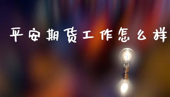 平安期货工作怎么样_https://wap.yjjixie.cn_商业资讯_第1张