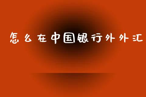 怎么在中国银行外外汇_https://wap.yjjixie.cn_证券市场_第1张