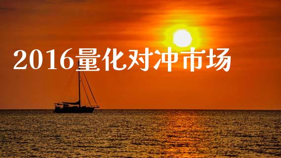 2016量化对冲市场_https://wap.yjjixie.cn_港股行情_第1张