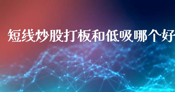 短线炒股打板和低吸哪个好_https://wap.yjjixie.cn_保险理财_第1张