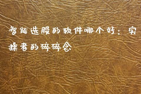 智能选股的软件哪个好：实操者的碎碎念_https://wap.yjjixie.cn_证券市场_第1张