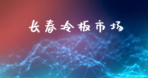 长春冷板市场_https://wap.yjjixie.cn_证券市场_第1张
