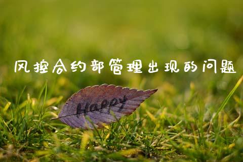 风控合约部管理出现的问题_https://wap.yjjixie.cn_保险理财_第1张