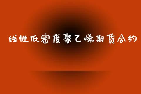 线性低密度聚乙烯期货合约_https://wap.yjjixie.cn_证券市场_第1张