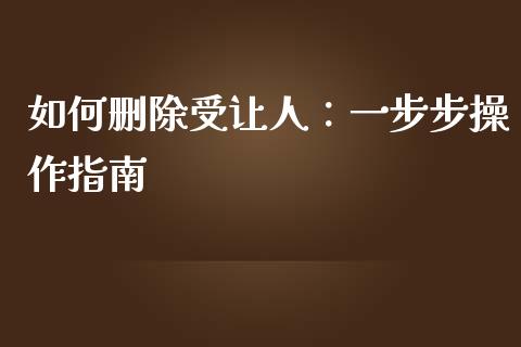 如何删除受让人：一步步操作指南_https://wap.yjjixie.cn_港股行情_第1张