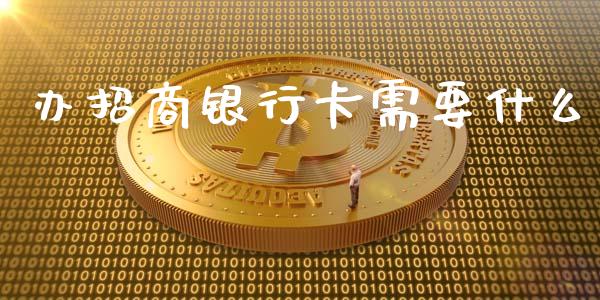 办招商银行卡需要什么_https://wap.yjjixie.cn_保险理财_第1张