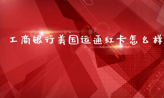 工商银行美国运通红卡怎么样_https://wap.yjjixie.cn_证券市场_第1张