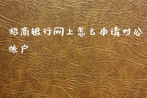 招商银行网上怎么申请对公帐户_https://wap.yjjixie.cn_证券市场_第1张