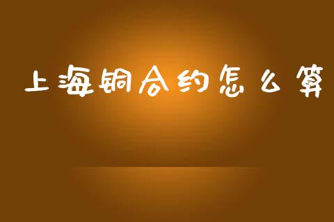 上海铜合约怎么算_https://wap.yjjixie.cn_商业资讯_第1张
