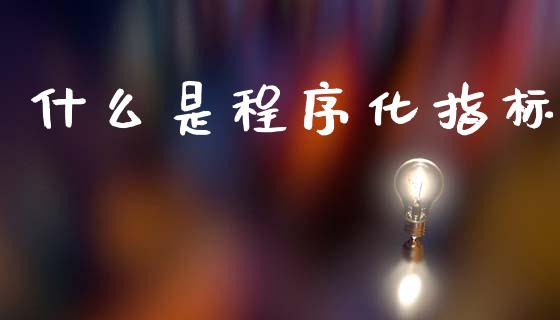 什么是程序化指标_https://wap.yjjixie.cn_证券市场_第1张