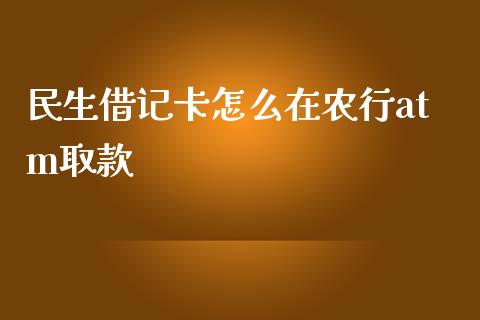 民生借记卡怎么在农行atm取款_https://wap.yjjixie.cn_保险理财_第1张
