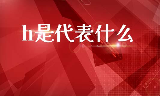 h是代表什么_https://wap.yjjixie.cn_证券市场_第1张