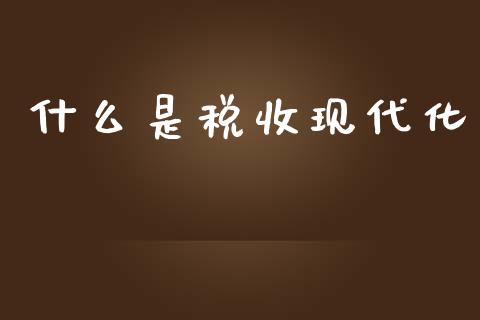 什么是税收现代化_https://wap.yjjixie.cn_保险理财_第1张