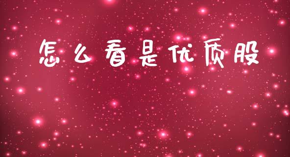 怎么看是优质股_https://wap.yjjixie.cn_商业资讯_第1张