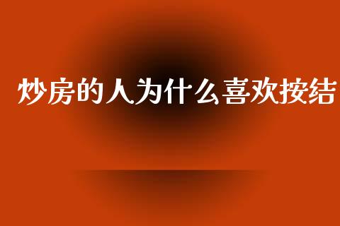 炒房的人为什么喜欢按结_https://wap.yjjixie.cn_证券市场_第1张