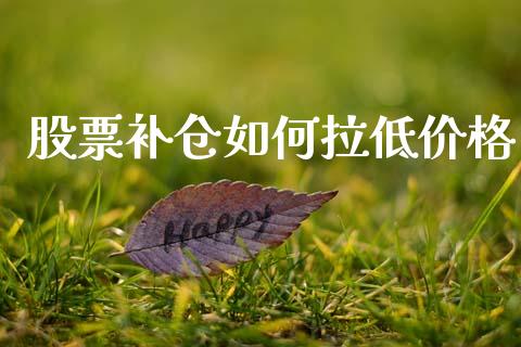 股票补仓如何拉低价格_https://wap.yjjixie.cn_证券市场_第1张