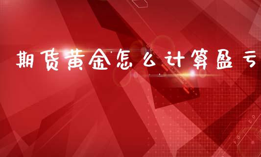 期货黄金怎么计算盈亏_港股行情_第1张_商业资讯_保险理财_证券市场_港股行情 期货黄金怎么计算盈亏_https://wap.yjjixie.cn_港股行情_第1张
