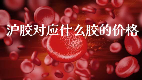 沪胶对应什么胶的价格_https://wap.yjjixie.cn_证券市场_第1张