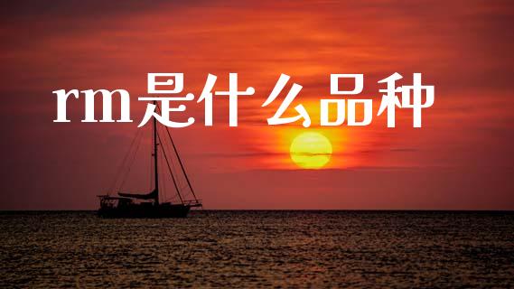 rm是什么品种_https://wap.yjjixie.cn_证券市场_第1张