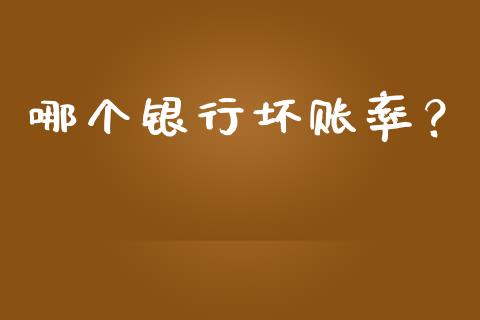 哪个银行坏账率？_https://wap.yjjixie.cn_保险理财_第1张