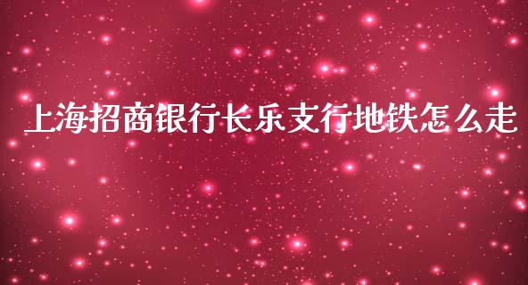 上海招商银行长乐支行地铁怎么走_https://wap.yjjixie.cn_保险理财_第1张