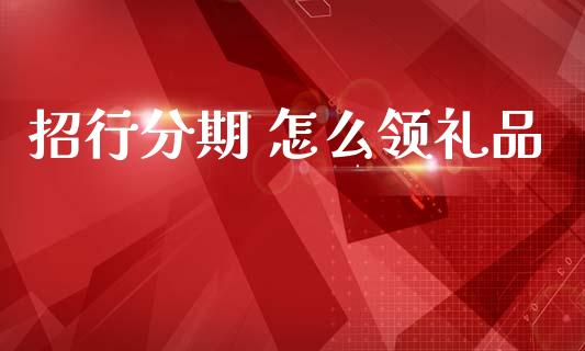 招行分期 怎么领礼品_https://wap.yjjixie.cn_证券市场_第1张