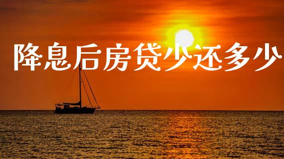 降息后房贷少还多少_https://wap.yjjixie.cn_商业资讯_第1张