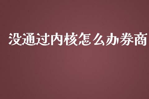 没通过内核怎么办券商_https://wap.yjjixie.cn_证券市场_第1张
