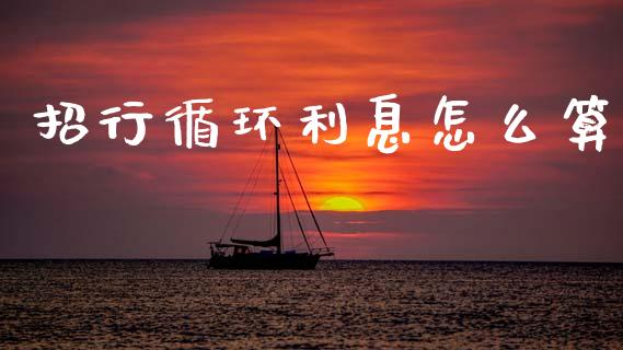 招行循环利息怎么算_https://wap.yjjixie.cn_证券市场_第1张